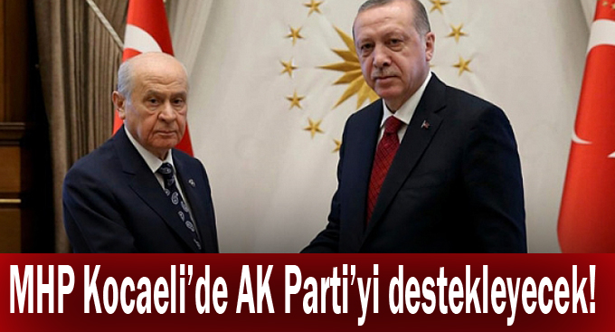 MHP Kocaeli’de AK Parti’yi destekleyecek!