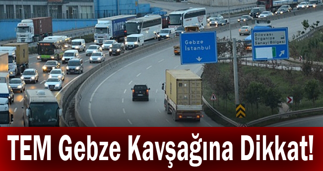 TEM Gebze Kavşağına Dikkat!