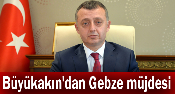 Büyükakın'dan Gebze müjdesi