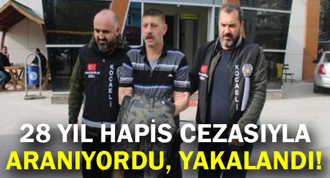 28 yıl hapis cezasıyla aranıyordu, yakalandı!