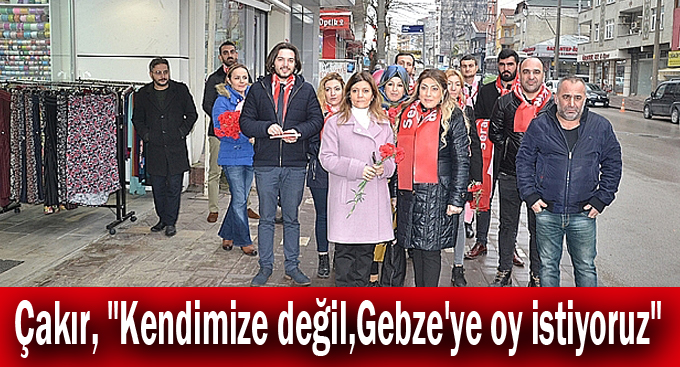 Çakır, "Kendimize değil,Gebze'ye oy istiyoruz"