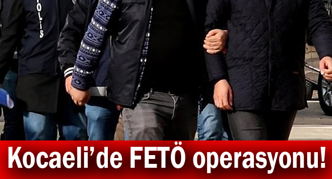 Kocaeli’de FETÖ operasyonu!