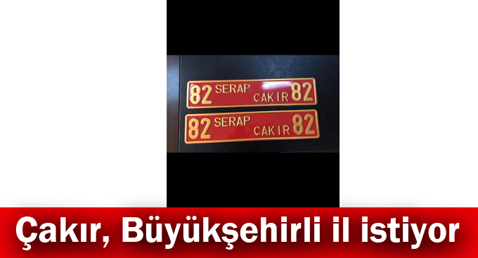 Çakır, Büyükşehirli il istiyor