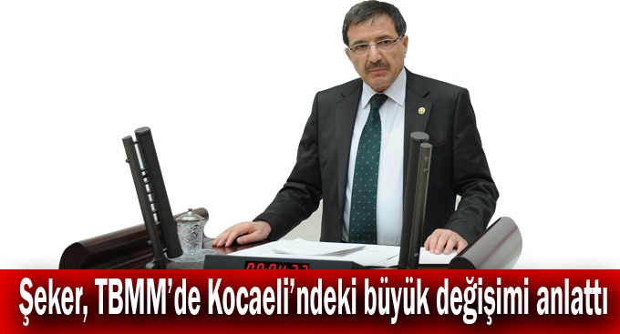 Şeker, TBMM’de Kocaeli’ndeki büyük değişimi anlattı