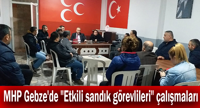 MHP Gebze'de "Etkili sandık görevlileri" çalışmaları