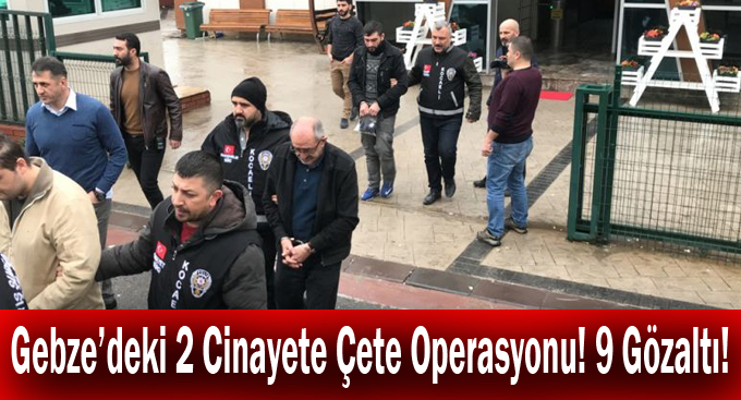 Gebze’deki 2 Cinayete Çete Operasyonu! 9 Gözaltı!