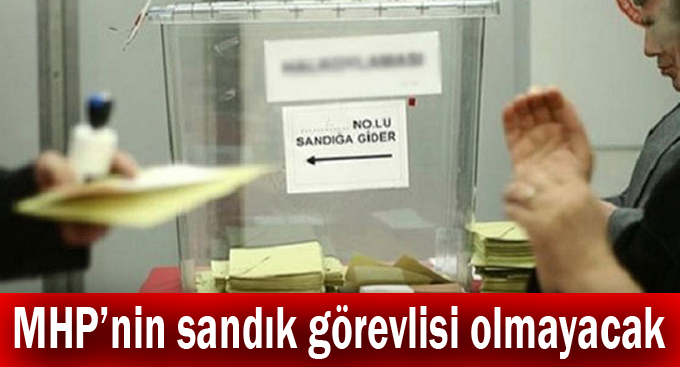 MHP’nin sandık görevlisi olmayacak