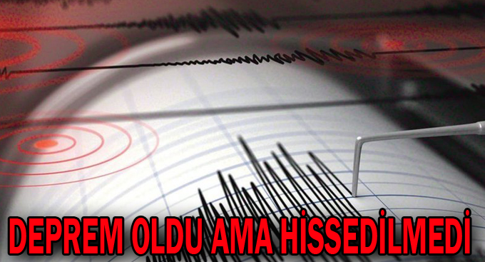 Deprem oldu ama hissedilmedi