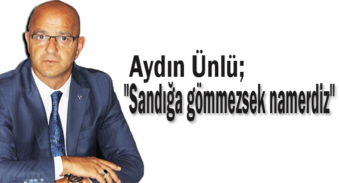 Ünlü,"Sandığa gömmezsek namerdiz"