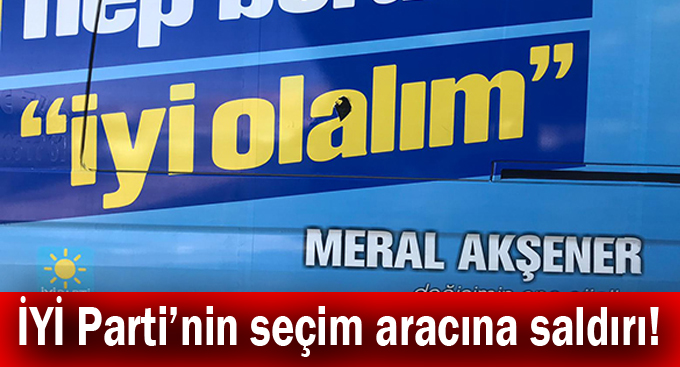 İYİ Parti’nin seçim aracına saldırı!