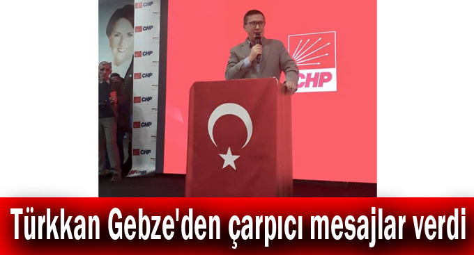 Türkkan Gebze'den çarpıcı mesajlar verdi