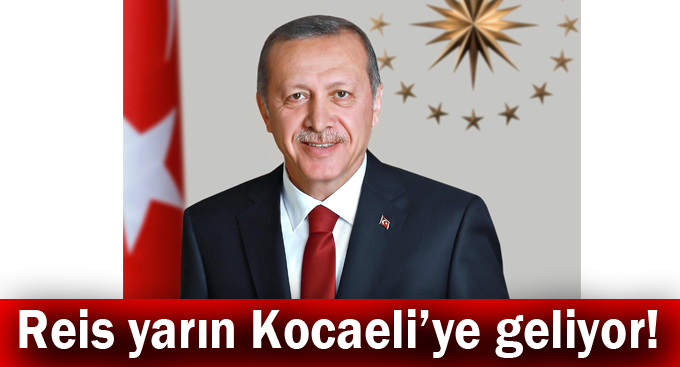 Reis yarın Kocaeli’ye geliyor!