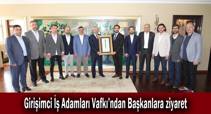 Girişimci İş Adamları Vafkı’ndan Başkanlara ziyaret