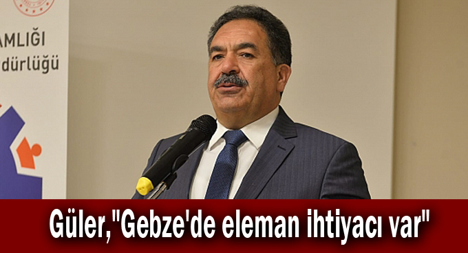 Güler,"Gebze'de eleman ihtiyacı var"