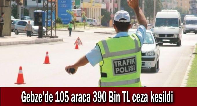 Gebze’de 105 araca 390 Bin TL ceza kesildi