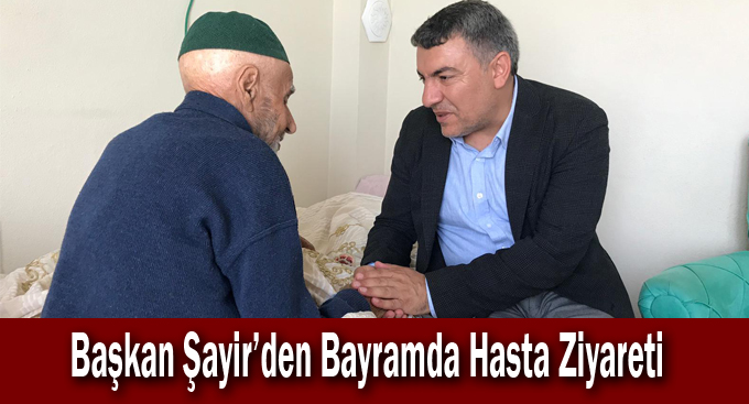 Başkan Şayir’den Bayramda Hasta Ziyareti