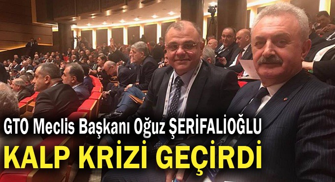 GTO Meclis Başkanı Oğuz Şerifalioğlu Kalp krizi geçirdi