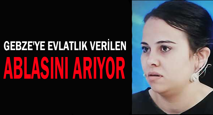 Gebze'ye evlatlık verilen ablasını arıyor