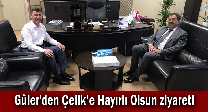 Güler'den Çelik’e Hayırlı Olsun ziyareti