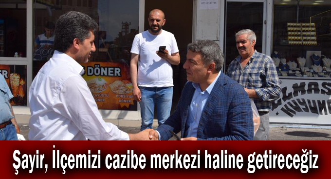 Şayir, İlçemizi cazibe merkezi haline getireceğiz