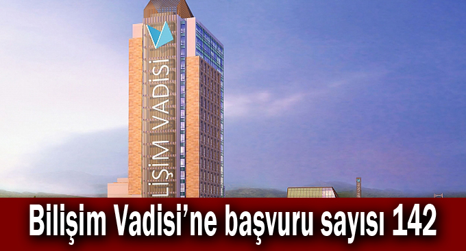 Bilişim Vadisi’ne başvuru sayısı 142