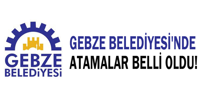 Gebze Belediyesi'nde atamalar belli oldu!