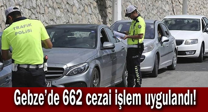 Gebze'de 662 cezai işlem uygulandı!