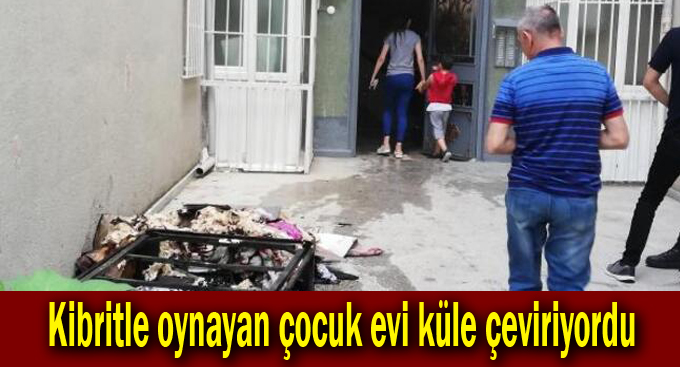 Kibritle oynayan çocuk evi küle çeviriyordu