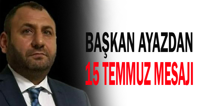 Başkan Ayazdan 15 Temmuz Mesajı