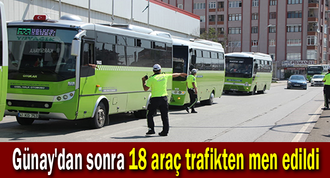 Günay'dan sonra 18 araç trafikten men edildi