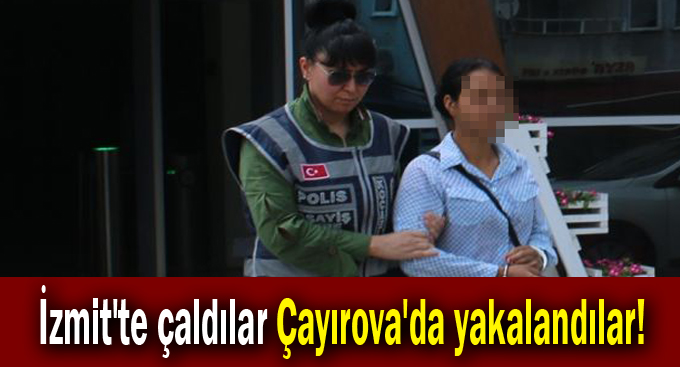 İzmit'te çaldılar Çayırova'da yakalandılar!