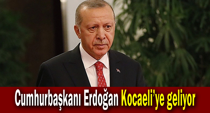 Cumhurbaşkanı Erdoğan Kocaeli’ye geliyor