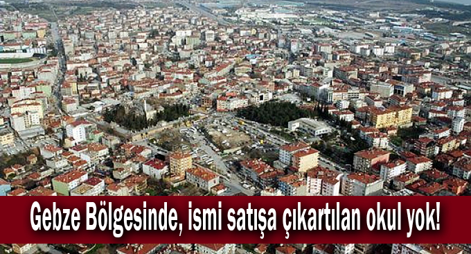 Gebze Bölgesinde, ismi satışa çıkartılan okul yok!