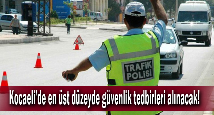 Kocaeli’de en üst düzeyde güvenlik tedbirleri alınacak!