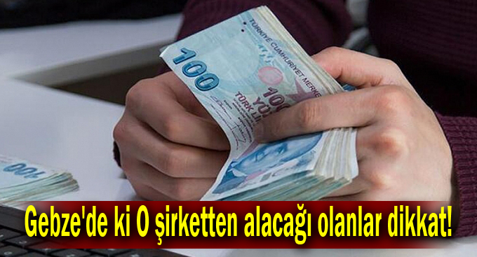 Gebze'de ki O şirketten alacağı olanlar dikkat!