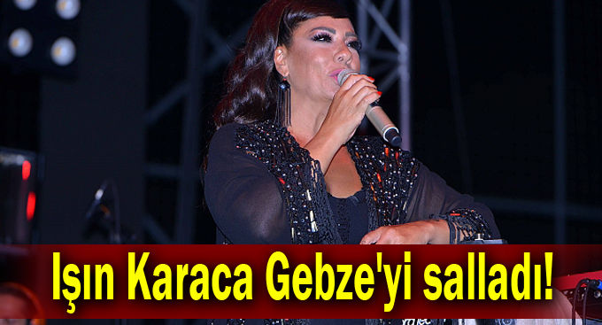 Işın Karaca Gebze'yi salladı!