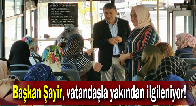 Başkan Şayir, vatandaşla yakından ilgileniyor!