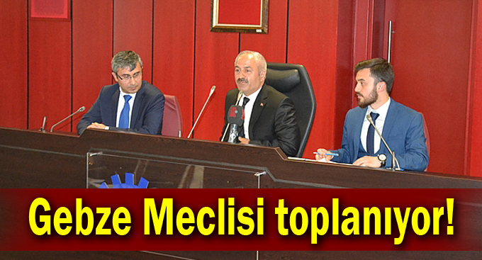 Gebze meclisi toplanıyor!