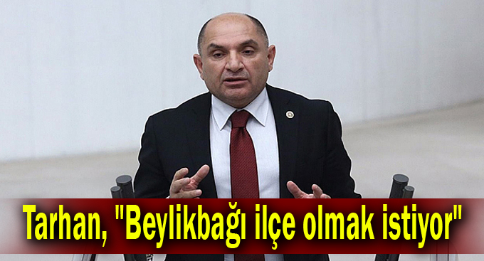 Tarhan, "Beylikbağı ilçe olmak istiyor"