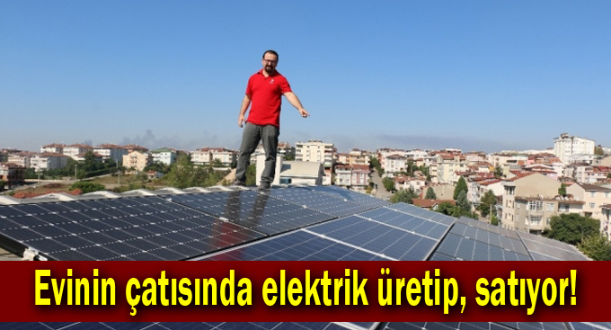 Evinin çatısında elektrik üretip,satıyor!