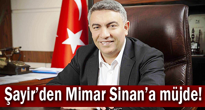 Şayir’den Mimar Sinan’a müjde!