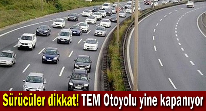 Sürücüler dikkat! TEM Otoyolu yine kapanıyor