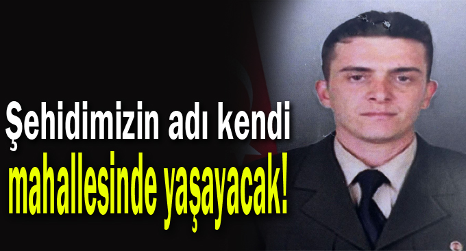 Şehidimizin adı kendi mahallesinde yaşayacak!