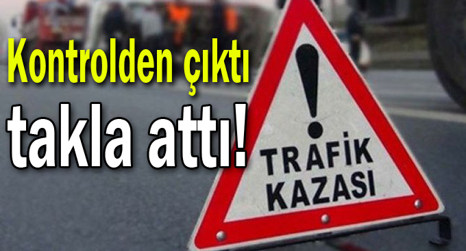 Kontrolden çıktı takla attı!