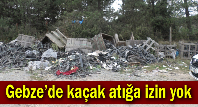 Gebze’de Kaçak Atığa İzin Yok