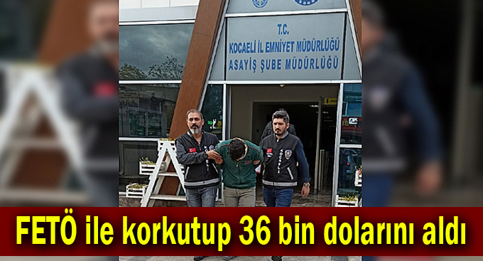 FETÖ ile korkutup 36 bin dolarını aldı