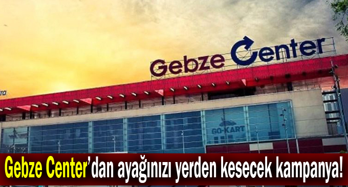 Gebze Center’dan ayağınızı yerden kesecek kampanya!