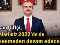 Çiftçi,” Projelerimiz 2022’de de hız kesmeden devam edecek”