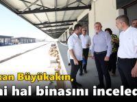 Başkan Büyükakın, yeni hal binasını inceledi