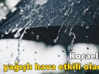 Kocaeli’de yağışlı hava etkili olacak!